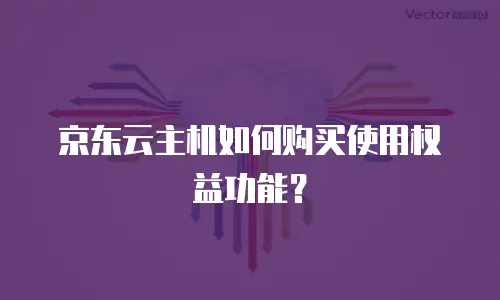 京东云主机如何购买使用权益功能？
