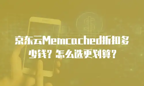 京东云Memcached折扣多少钱？怎么选更划算？