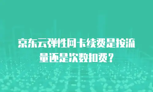 京东云弹性网卡续费是按流量还是次数扣费？