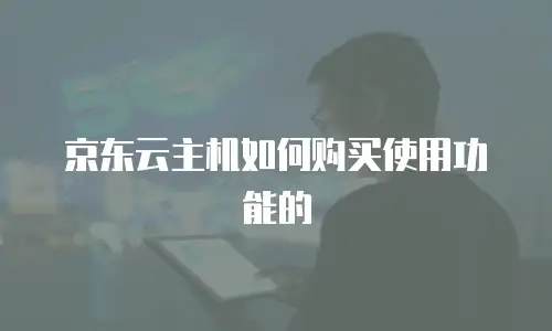 京东云主机如何购买使用功能的