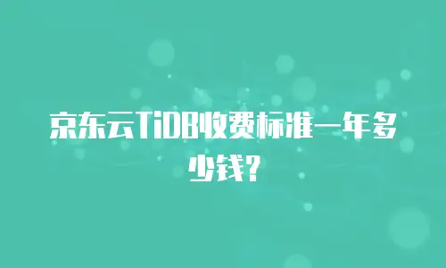 京东云TiDB收费标准一年多少钱？