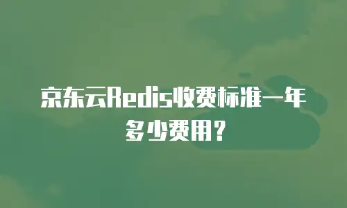 京东云Redis收费标准一年多少费用？