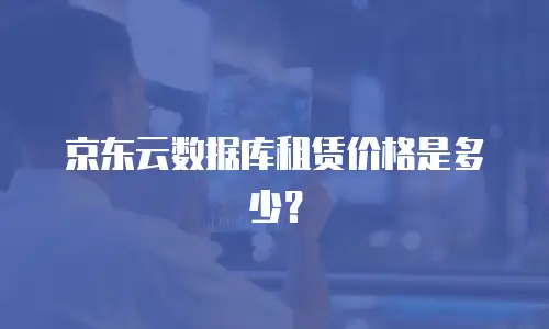 京东云数据库租赁价格是多少？