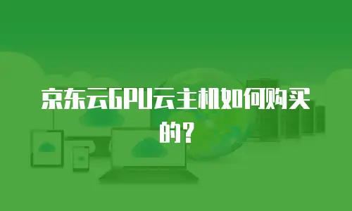 京东云GPU云主机如何购买的？