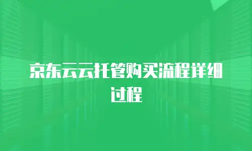 京东云云托管购买流程详细过程