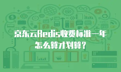 京东云Redis收费标准一年怎么算才划算？