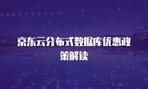 京东云分布式数据库优惠政策解读