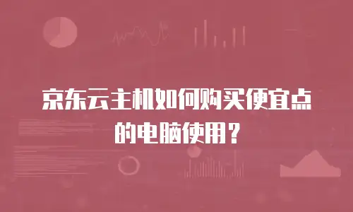 京东云主机如何购买便宜点的电脑使用？