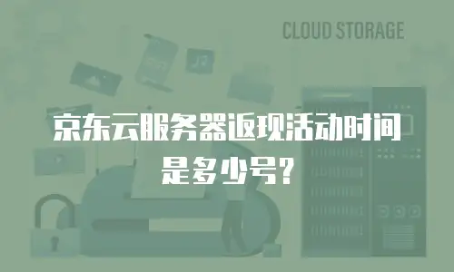 京东云服务器返现活动时间是多少号？