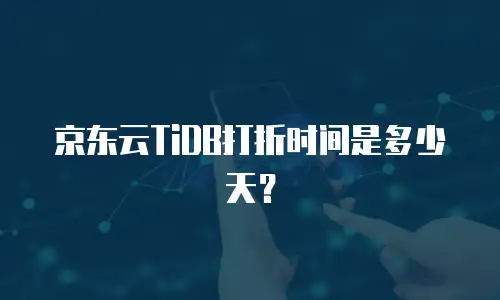 京东云TiDB打折时间是多少天？