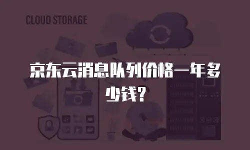京东云消息队列价格一年多少钱？