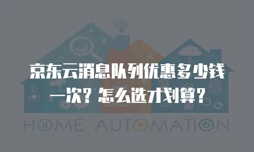 京东云消息队列优惠多少钱一次？怎么选才划算？