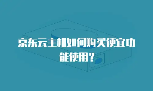 京东云主机如何购买便宜功能使用？