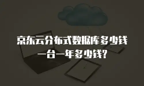 京东云分布式数据库多少钱一台一年多少钱？