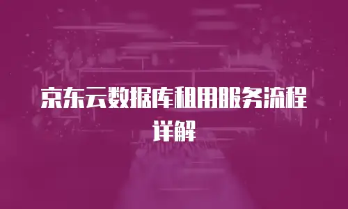 京东云数据库租用服务流程详解