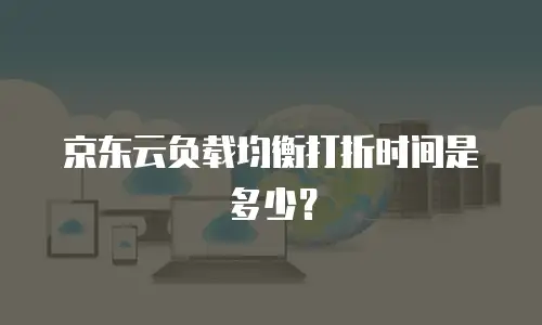 京东云负载均衡打折时间是多少？