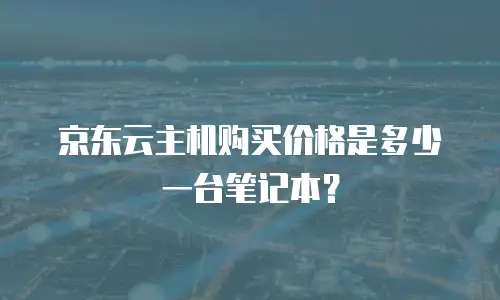 京东云主机购买价格是多少一台笔记本？