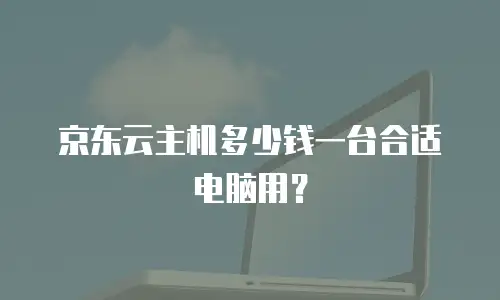 京东云主机多少钱一台合适电脑用？