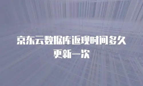 京东云数据库返现时间多久更新一次