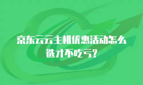 京东云云主机优惠活动怎么选才不吃亏？