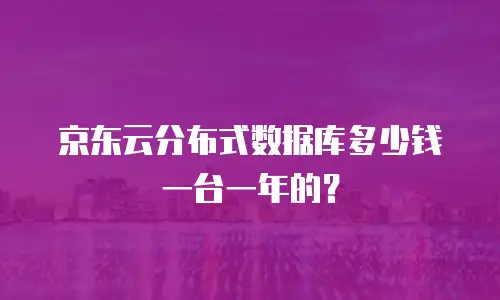 京东云分布式数据库多少钱一台一年的？