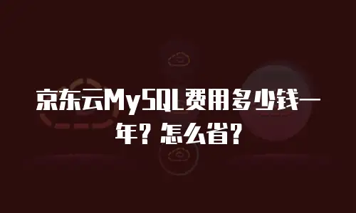 京东云MySQL费用多少钱一年？怎么省？