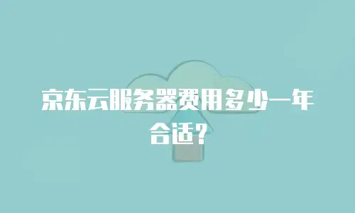 京东云服务器费用多少一年合适？