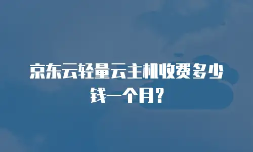 京东云轻量云主机收费多少钱一个月？