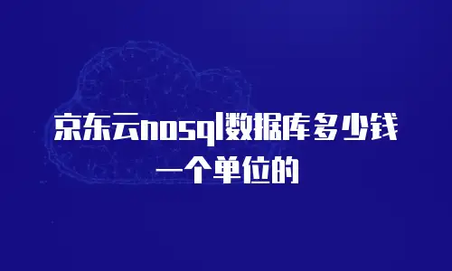 京东云nosql数据库多少钱一个单位的