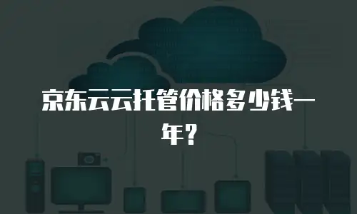 京东云云托管价格多少钱一年？