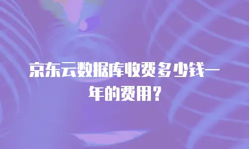 京东云数据库收费多少钱一年的费用？
