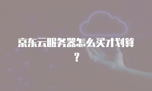 京东云服务器怎么买才划算？