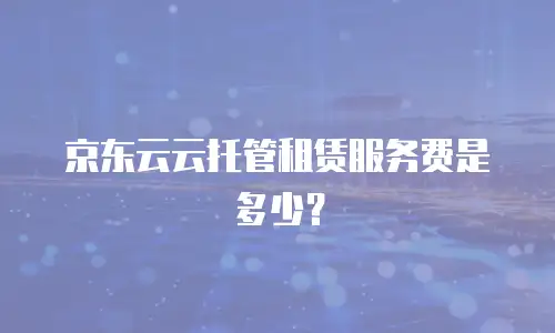 京东云云托管租赁服务费是多少？