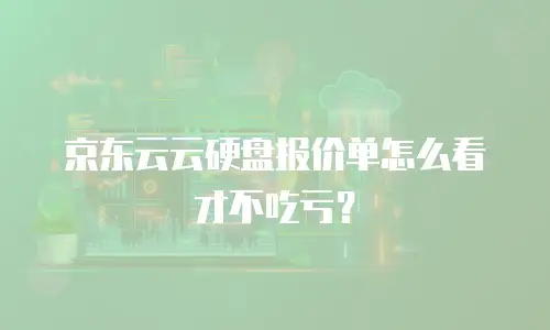 京东云云硬盘报价单怎么看才不吃亏？