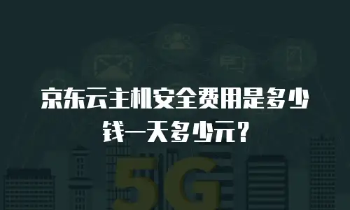 京东云主机安全费用是多少钱一天多少元？