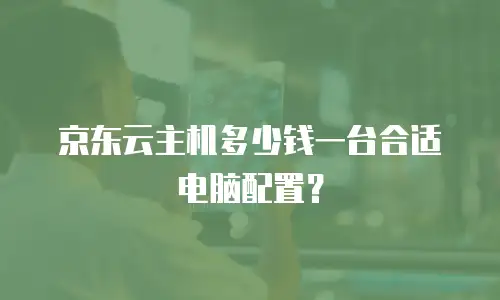 京东云主机多少钱一台合适电脑配置？