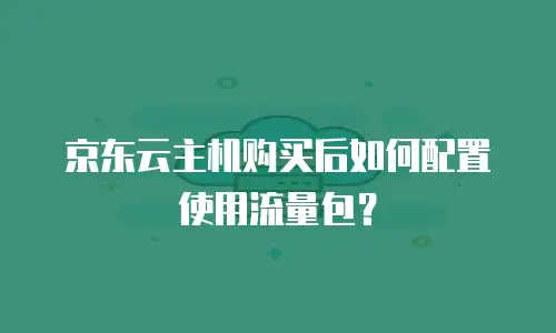京东云主机购买后如何配置使用流量包？