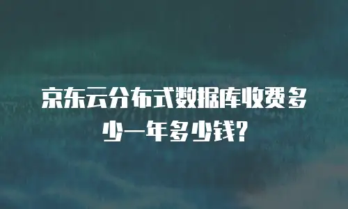 京东云分布式数据库收费多少一年多少钱？