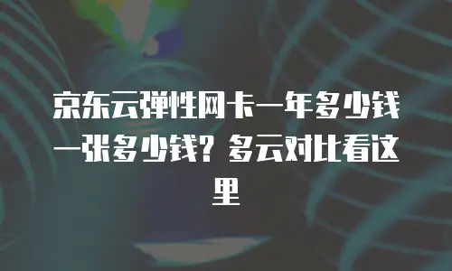 京东云弹性网卡一年多少钱一张多少钱？多云对比看这里
