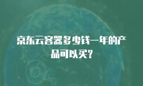 京东云容器多少钱一年的产品可以买？