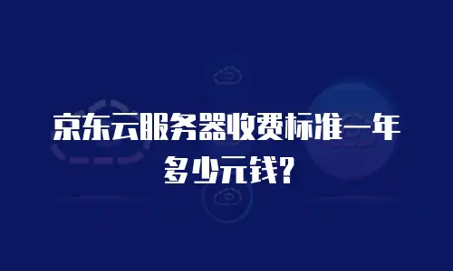 京东云服务器收费标准一年多少元钱？