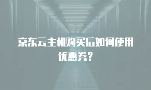 京东云主机购买后如何使用优惠券？