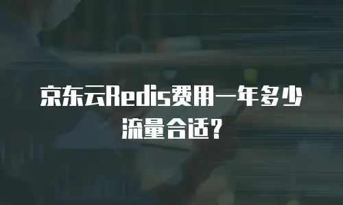 京东云Redis费用一年多少流量合适？