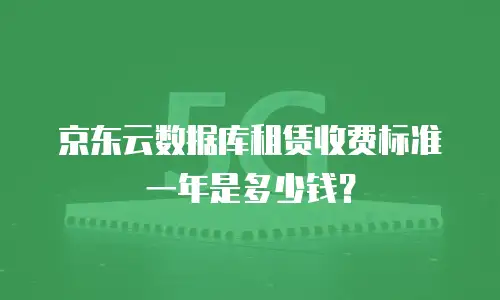 京东云数据库租赁收费标准一年是多少钱？