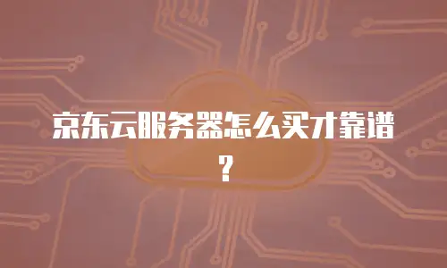京东云服务器怎么买才靠谱？