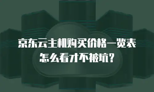京东云主机购买价格一览表怎么看才不被坑？