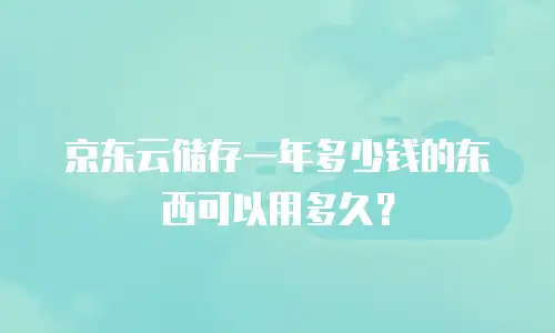 京东云储存一年多少钱的东西可以用多久？
