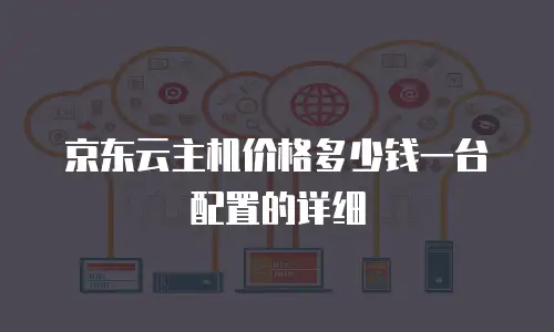 京东云主机价格多少钱一台配置的详细