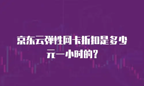 京东云弹性网卡折扣是多少元一小时的？