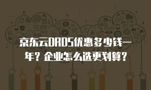 京东云DRDS优惠多少钱一年？企业怎么选更划算？